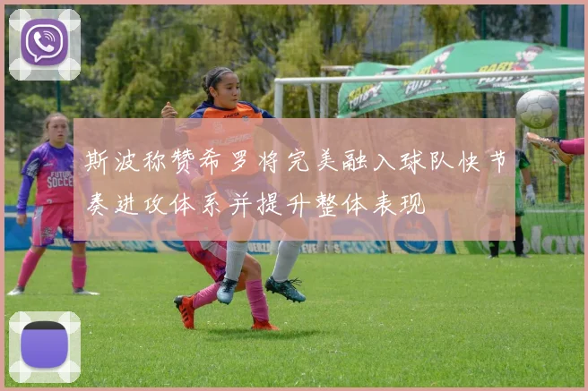 斯波称赞希罗将完美融入球队快节奏进攻体系并提升整体表现