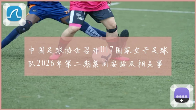 中国足球协会召开U17国家女子足球队2026年第二期集训安排及相关事项通知