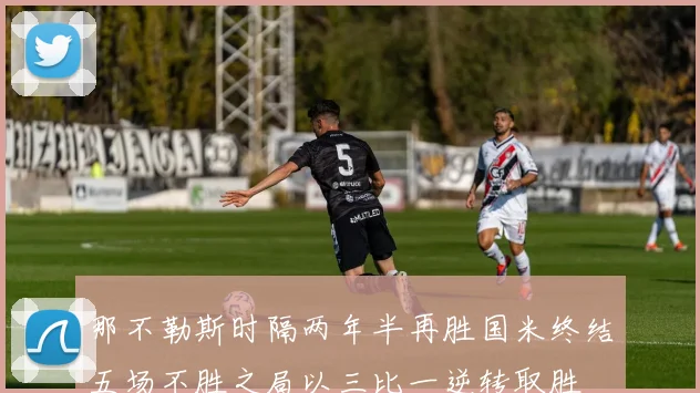 那不勒斯时隔两年半再胜国米终结五场不胜之局以三比一逆转取胜