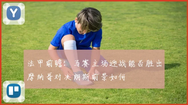 法甲前瞻：马赛主场迎战能否胜出摩纳哥对决朗斯前景如何