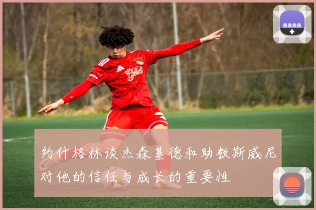 约什格林谈杰森基德和助教斯威尼对他的信任与成长的重要性