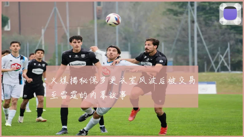 火媒揭秘保罗更衣室风波后被交易至雷霆的内幕故事