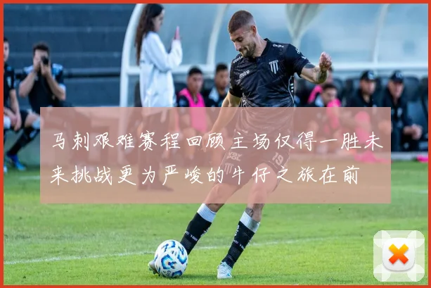 马刺艰难赛程回顾主场仅得一胜未来挑战更为严峻的牛仔之旅在前