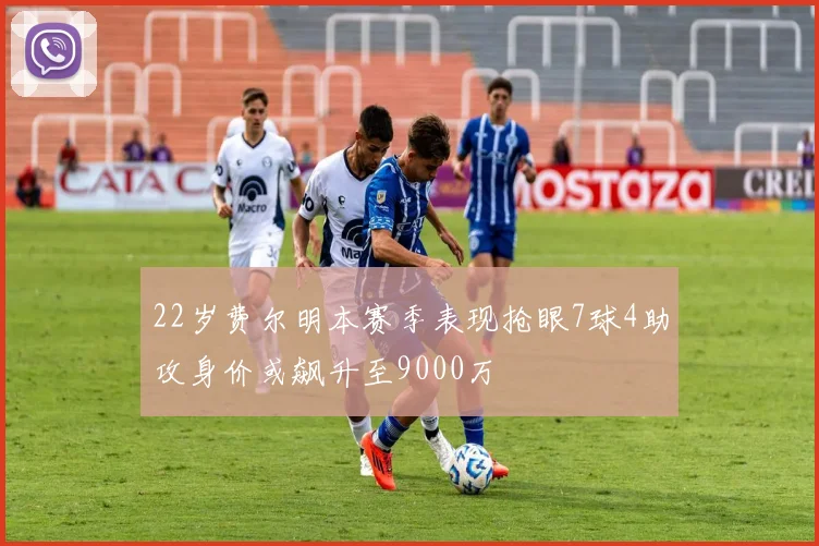 22岁费尔明本赛季表现抢眼7球4助攻身价或飙升至9000万